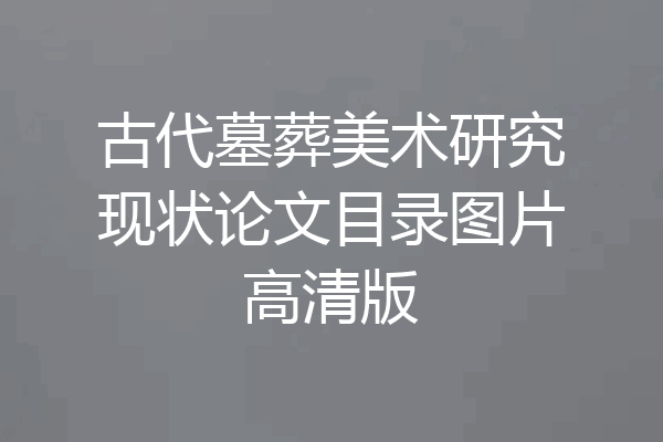 古代墓葬美术研究现状论文目录图片高清版