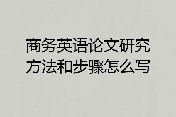 商务英语论文研究方法和步骤怎么写