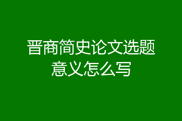晋商简史论文选题意义怎么写