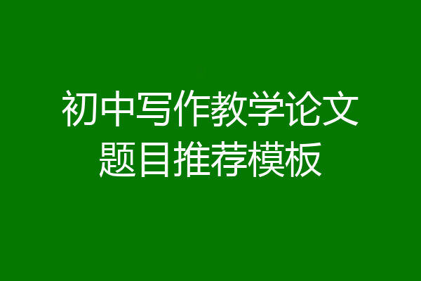初中写作教学论文题目推荐模板