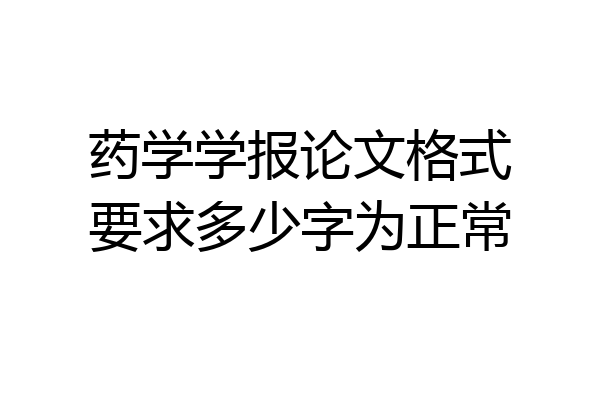 药学学报论文格式要求多少字为正常