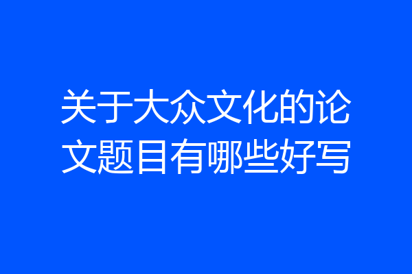 关于大众文化的论文题目有哪些好写