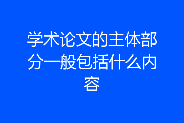 学术论文的主体部分一般包括什么内容
