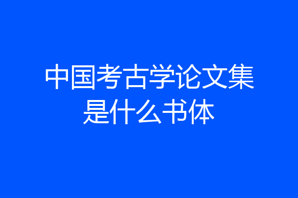 中国考古学论文集是什么书体