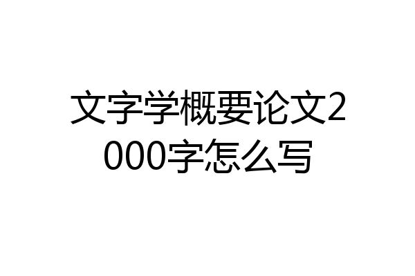 文字学概要论文2000字怎么写