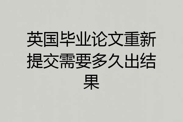 英国毕业论文重新提交需要多久出结果