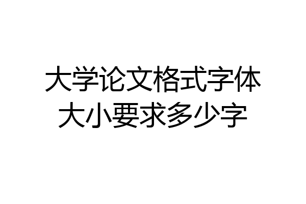大学论文格式字体大小要求多少字