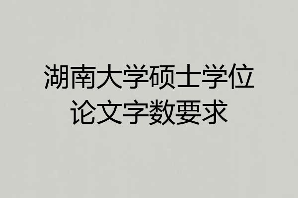 湖南大学硕士学位论文字数要求