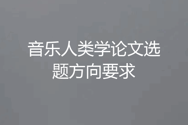 音乐人类学论文选题方向要求