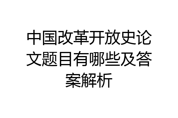 中国改革开放史论文题目有哪些及答案解析