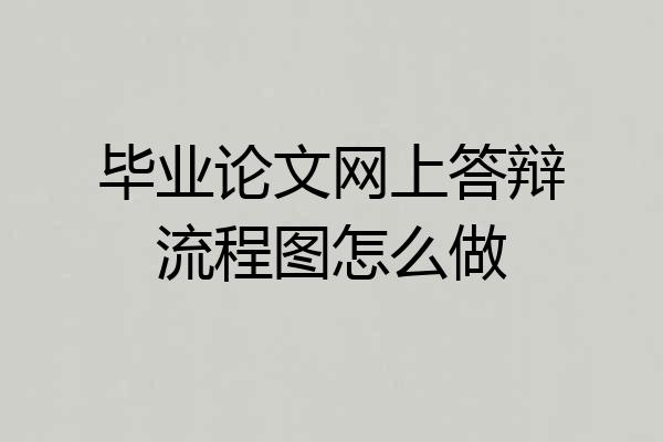 毕业论文网上答辩流程图怎么做