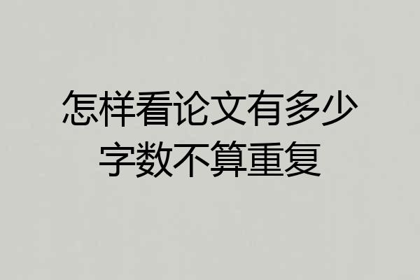 怎样看论文有多少字数不算重复