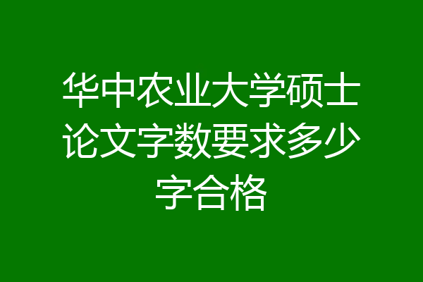 华中农业大学硕士论文字数要求多少字合格
