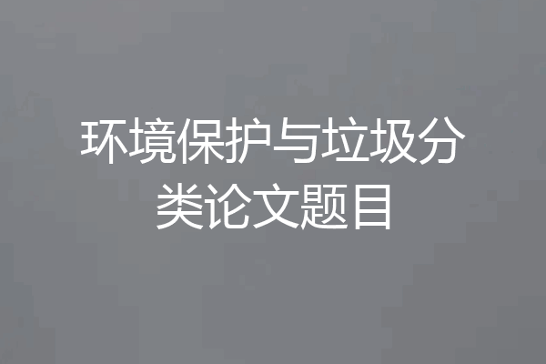 环境保护与垃圾分类论文题目