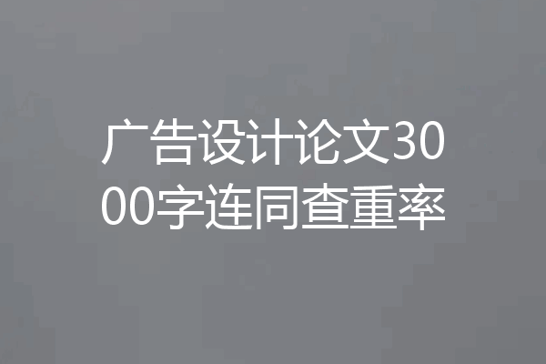 广告设计论文3000字连同查重率