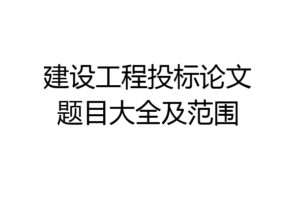建设工程投标论文题目大全及范围