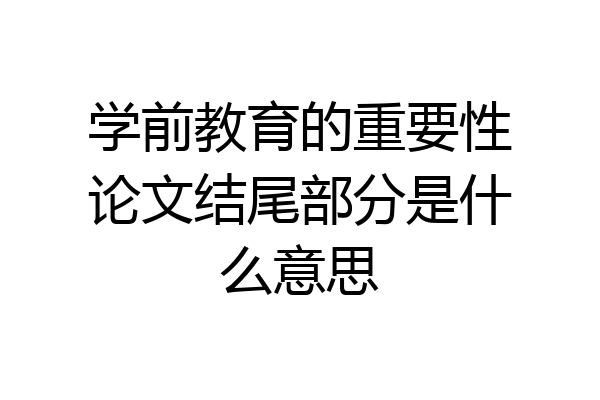 学前教育的重要性论文结尾部分是什么意思