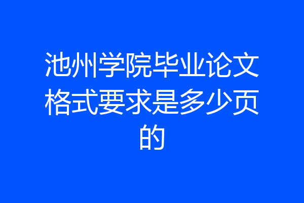 池州学院毕业论文格式要求是多少页的