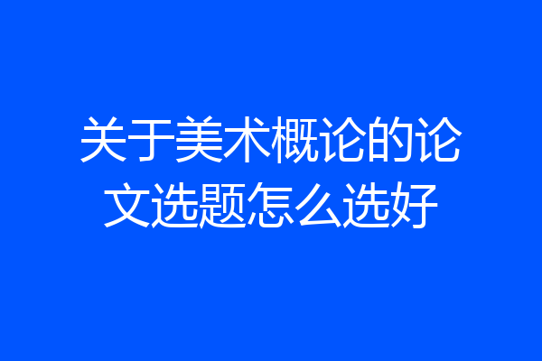关于美术概论的论文选题怎么选好