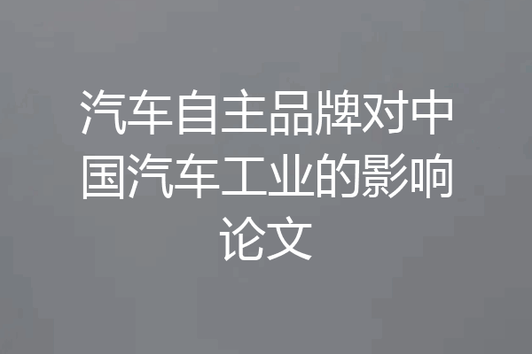 汽车自主品牌对中国汽车工业的影响论文