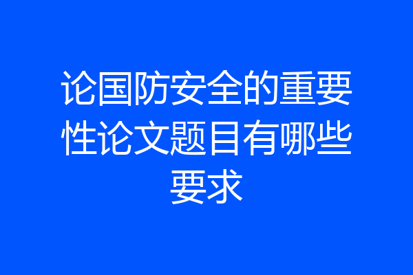 论国防安全的重要性论文题目有哪些要求