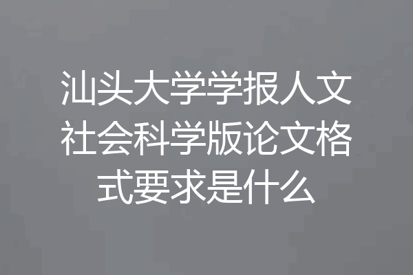 汕头大学学报人文社会科学版论文格式要求是什么