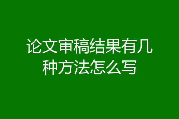 论文审稿结果有几种方法怎么写