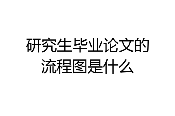研究生毕业论文的流程图是什么