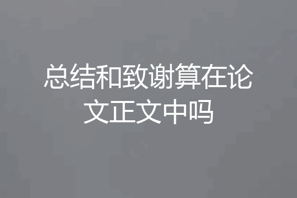 总结和致谢算在论文正文中吗