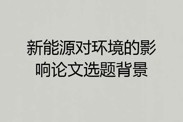 新能源对环境的影响论文选题背景