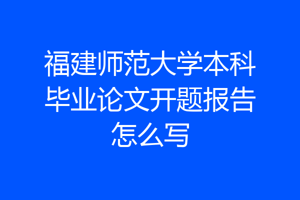 福建师范大学本科毕业论文开题报告怎么写