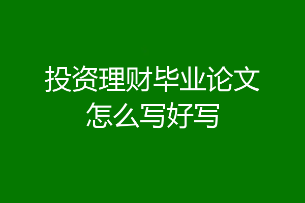 投资理财毕业论文怎么写好写