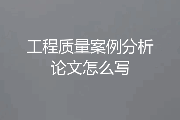 工程质量案例分析论文怎么写