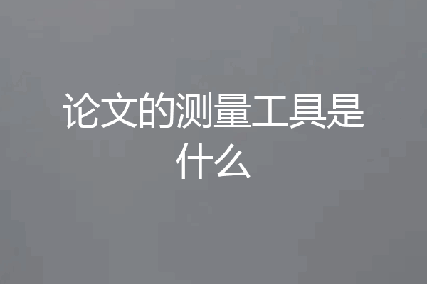 论文的测量工具是什么