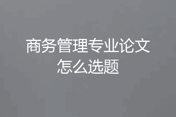商务管理专业论文怎么选题