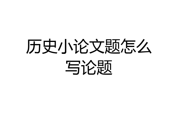 历史小论文题怎么写论题