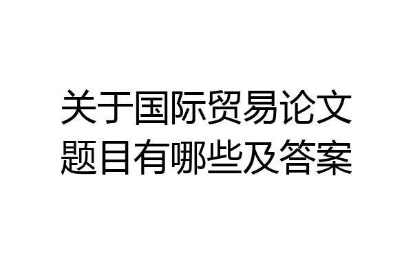 关于国际贸易论文题目有哪些及答案