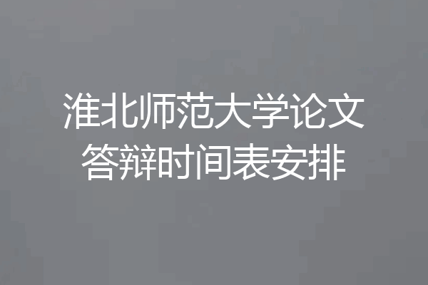 淮北师范大学论文答辩时间表安排