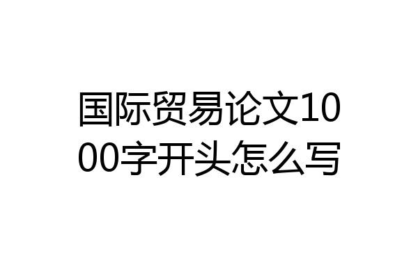 国际贸易论文1000字开头怎么写