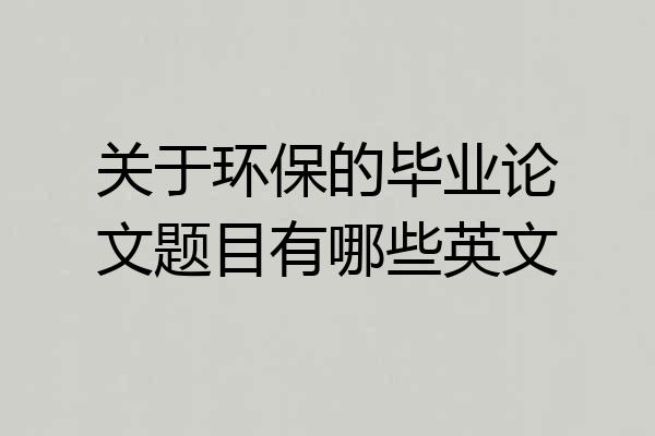 关于环保的毕业论文题目有哪些英文