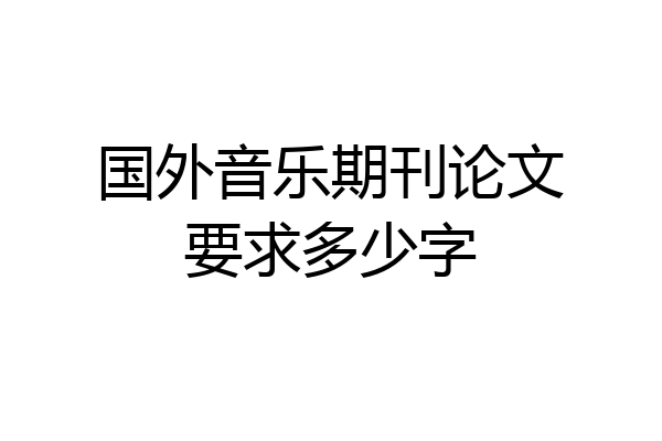 国外音乐期刊论文要求多少字