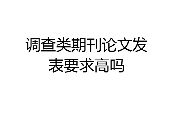 调查类期刊论文发表要求高吗