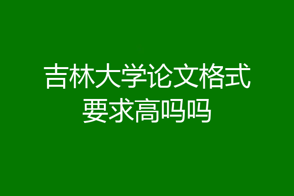 吉林大学论文格式要求高吗吗