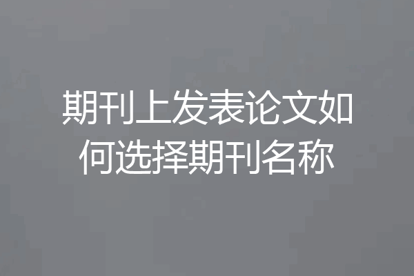 期刊上发表论文如何选择期刊名称