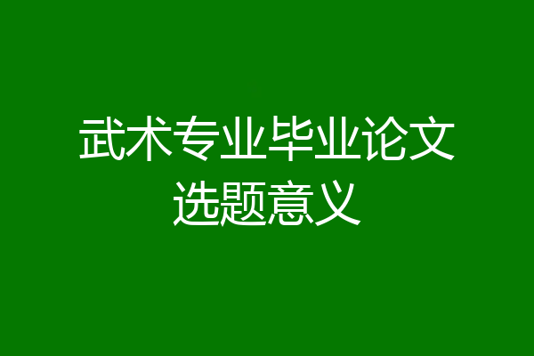 武术专业毕业论文选题意义