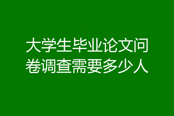 大学生毕业论文问卷调查需要多少人