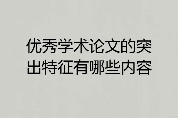 优秀学术论文的突出特征有哪些内容