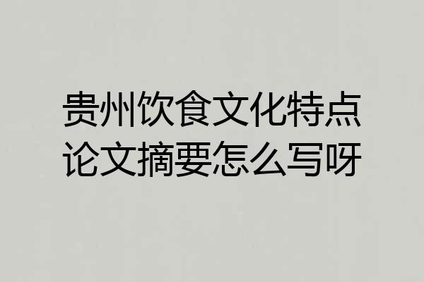 贵州饮食文化特点论文摘要怎么写呀