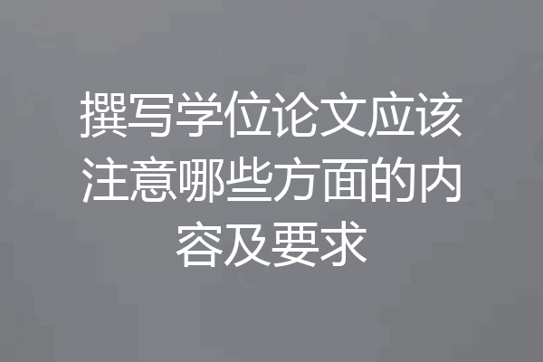撰写学位论文应该注意哪些方面的内容及要求