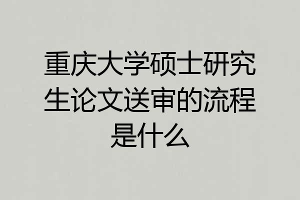 重庆大学硕士研究生论文送审的流程是什么